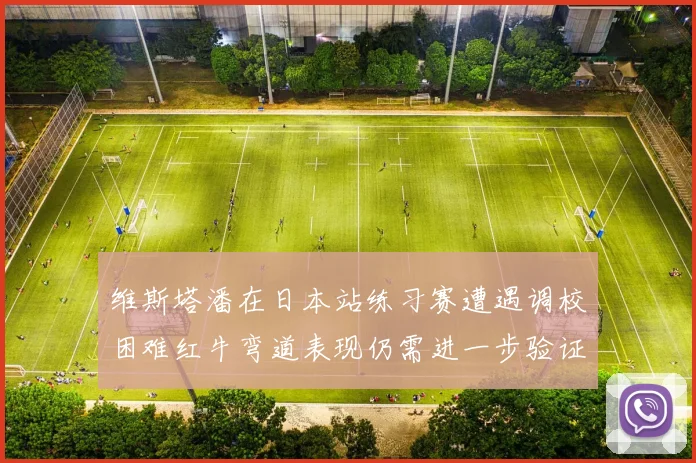 维斯塔潘在日本站练习赛遭遇调校困难红牛弯道表现仍需进一步验证