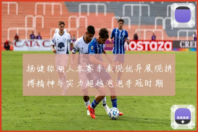 杨健称湖人本赛季表现优异展现拼搏精神与实力超越泡泡夺冠时期