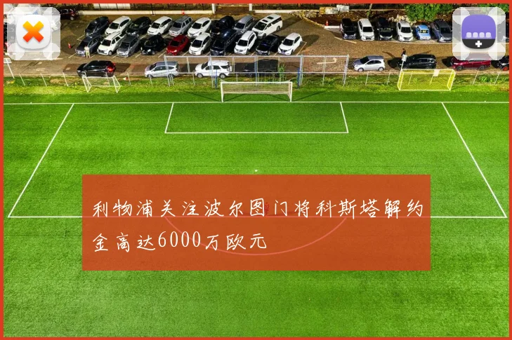 利物浦关注波尔图门将科斯塔解约金高达6000万欧元