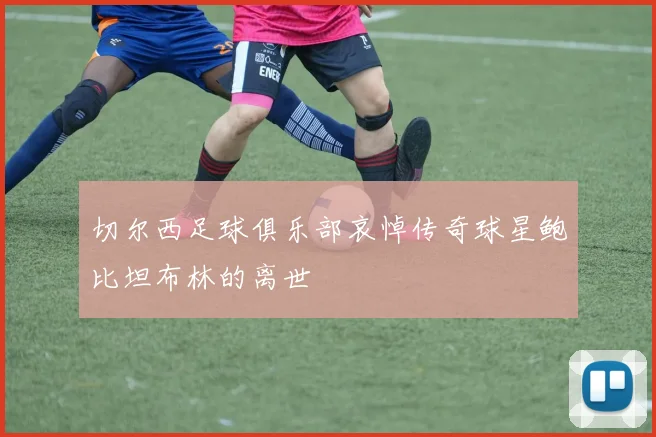 切尔西足球俱乐部哀悼传奇球星鲍比坦布林的离世