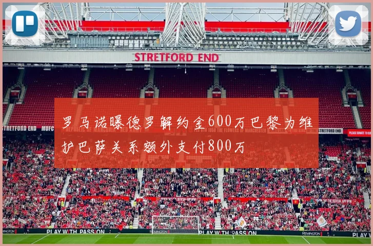 罗马诺曝德罗解约金600万巴黎为维护巴萨关系额外支付800万