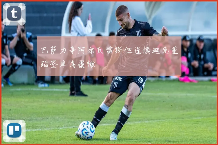 巴萨力争阿尔瓦雷斯但谨慎避免重蹈签库鸟覆辙