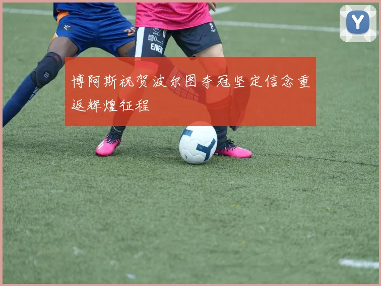 博阿斯祝贺波尔图夺冠坚定信念重返辉煌征程