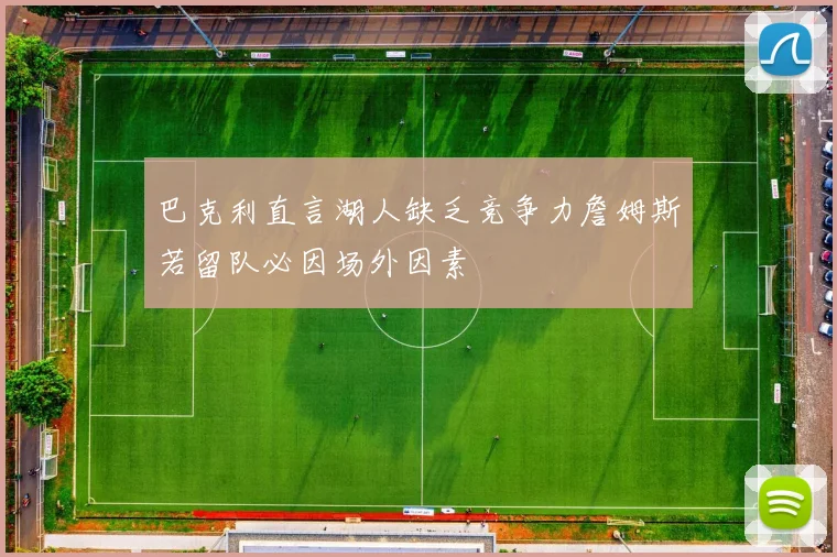 巴克利直言湖人缺乏竞争力詹姆斯若留队必因场外因素