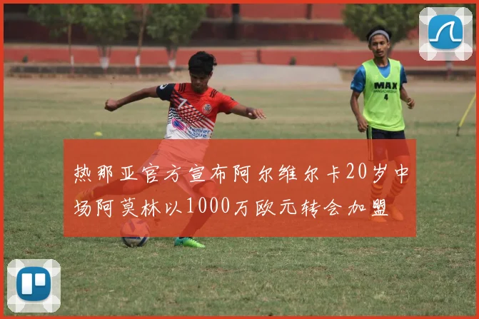 热那亚官方宣布阿尔维尔卡20岁中场阿莫林以1000万欧元转会加盟