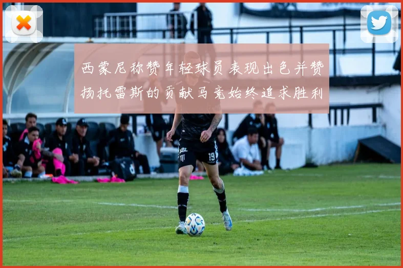 西蒙尼称赞年轻球员表现出色并赞扬托雷斯的贡献马竞始终追求胜利