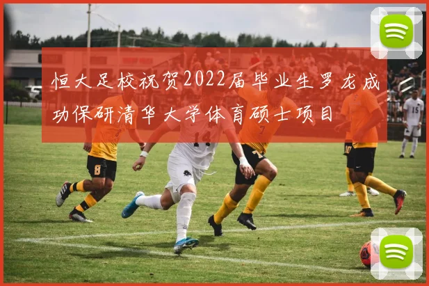 恒大足校祝贺2022届毕业生罗龙成功保研清华大学体育硕士项目