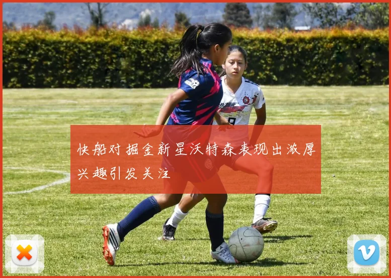 快船对掘金新星沃特森表现出浓厚兴趣引发关注
