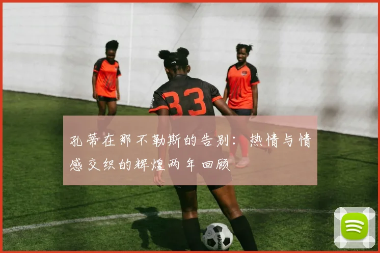 孔蒂在那不勒斯的告别：热情与情感交织的辉煌两年回顾