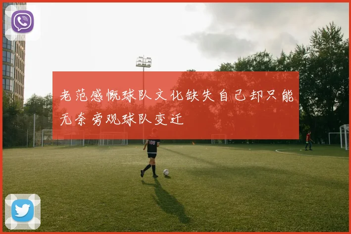 老范感慨球队文化缺失自己却只能无奈旁观球队变迁