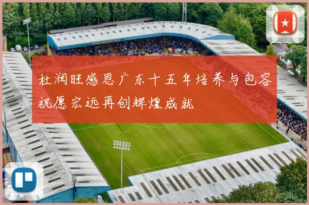 杜润旺感恩广东十五年培养与包容祝愿宏远再创辉煌成就